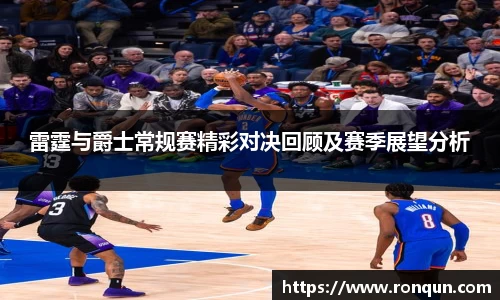 雷霆与爵士常规赛精彩对决回顾及赛季展望分析